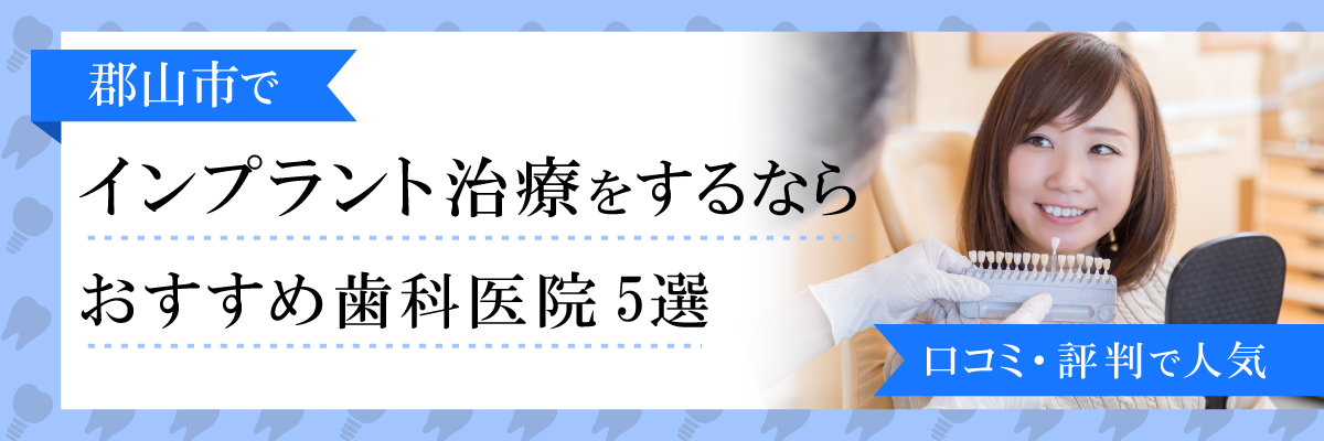 郡山市でインプラント治療をするならおすすめ歯科医院5選｜口コミ・評判で人気